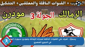 رسميًا.. تعرف على القنوات الناقلة لمباراة الزمالك ومودرن سبورت اليوم في الدوري المصري